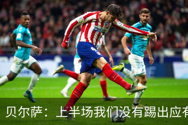 贝尔萨：上半场我们没有踢出应有表现 下半场配得上进10个球